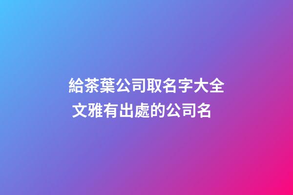 給茶葉公司取名字大全 文雅有出處的公司名-第1張-公司起名-玄機派